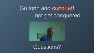 Go forth and conquer!
Questions?
… not get conquered
 