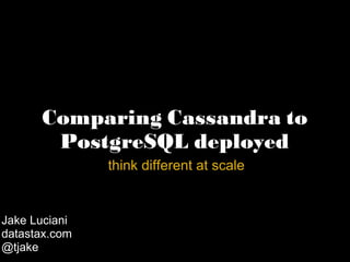Comparing Cassandra to PostgreSQL deployed   think different at scale Jake Luciani datastax.com @tjake 