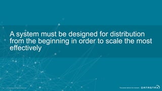 A system must be designed for distribution
from the beginning in order to scale the most
effectively
© DataStax, All Rights Reserved.10
 