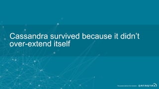 Cassandra survived because it didn’t
over-extend itself
 
