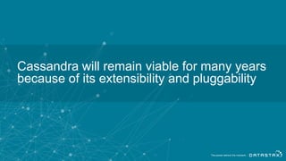 Cassandra will remain viable for many years
because of its extensibility and pluggability
 