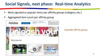 Social Signals, next phase: Real-time Analytics
 Most signaled or popular items per affinity groups (category, etc.)
 Aggregated item count per affinity group



                                                     Example affinity group




                                                                              16
 
