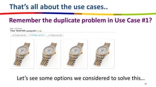 That’s all about the use cases..
Remember the duplicate problem in Use Case #1?




  Let’s see some options we considered to solve this…
                                                    24
 