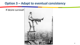 Option 3 – Adapt to eventual consistency
If desire survival!




                                                                              27
                      http://www.strangecosmos.com/content/item/101254.html
 