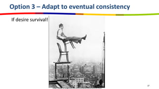 Option 3 – Adapt to eventual consistency
If desire survival!




                                                         ...