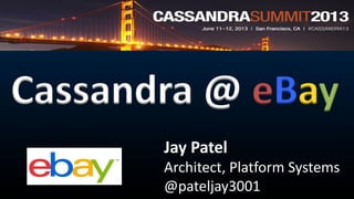 Cassandra @ eBay
Jay Patel
Architect, Platform Systems
@pateljay3001
 