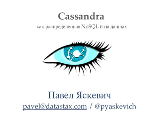 Cassandra
   как распределенная NoSQL база данных




       Павел Яскевич
pavel@datastax.com / @pyaskevich
 
