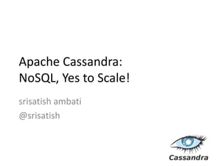 Apache Cassandra: NoSQL, Yes to Scale! srisatishambati @srisatish 