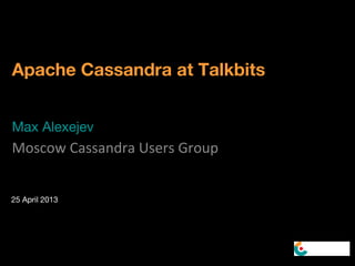 Apache Cassandra at Talkbits
Max Alexejev
Moscow Cassandra Users Group
25 April 2013
 