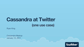 Cassandra at Twitter
                   (one use case)
Ryan King


Cassandra Meetup
January 12, 2011

                                    TM
 
