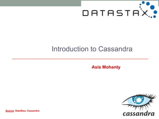 Introduction to Cassandra
Asis Mohanty
Source: DataStax, Cassandra
 