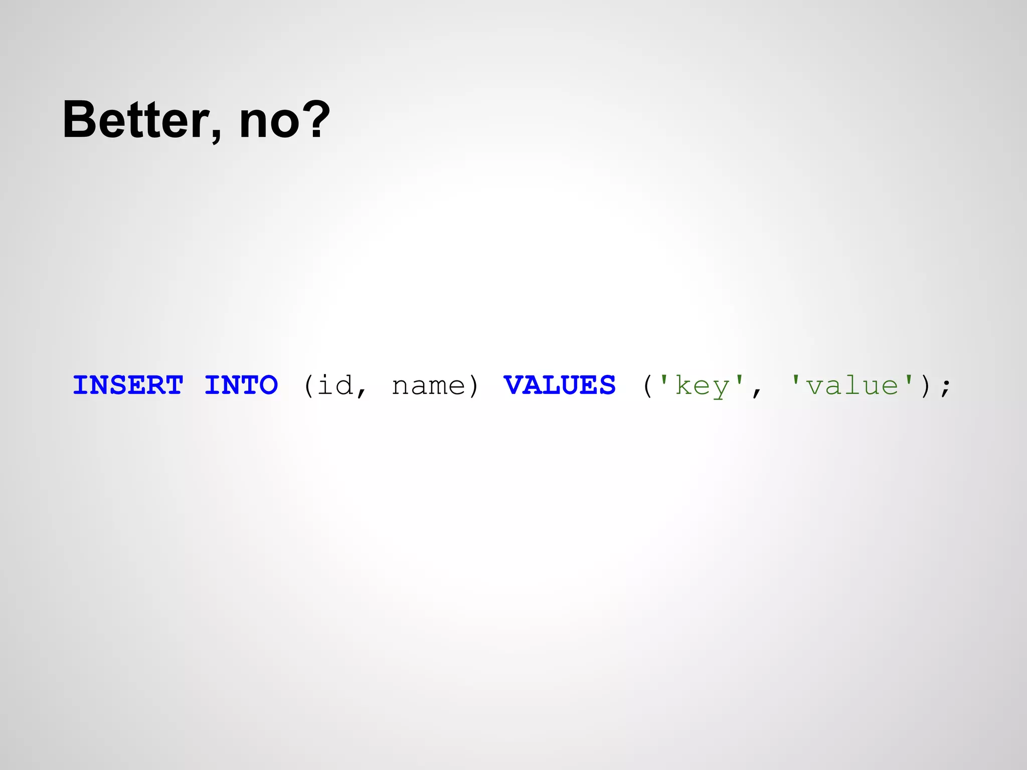 Better, no?




INSERT INTO (id, name) VALUES ('key', 'value');
 