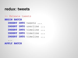 redux: tweets
-- @stewie tweets
BEGIN BATCH
  INSERT INTO tweets ...
  INSERT INTO userline ...
  INSERT INTO timeline ...
  INSERT INTO timeline ...
  INSERT INTO timeline ...
  ...
APPLY BATCH
 