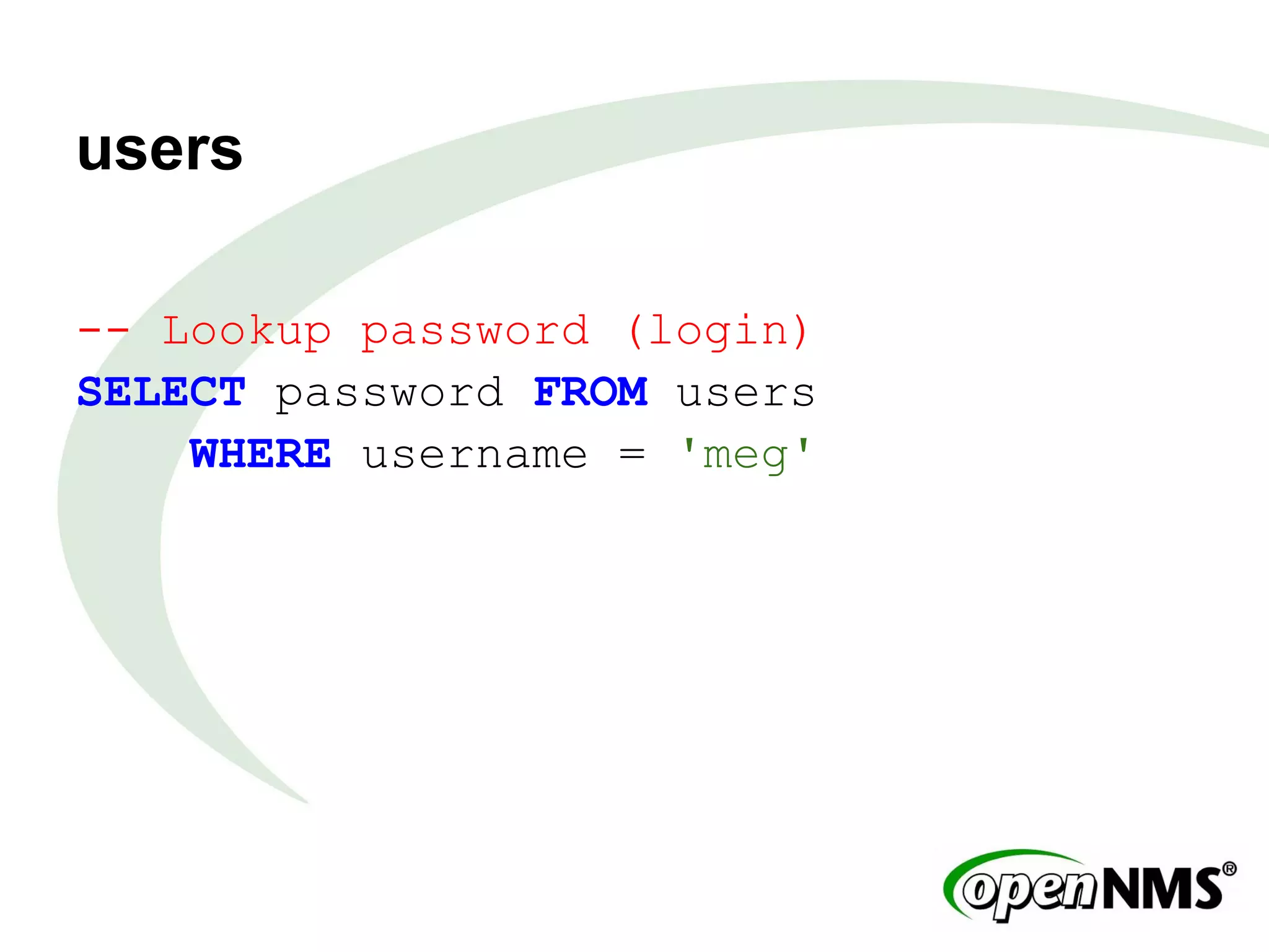 users
-- Lookup password (login)
SELECT password FROM users
WHERE username = 'meg'
 