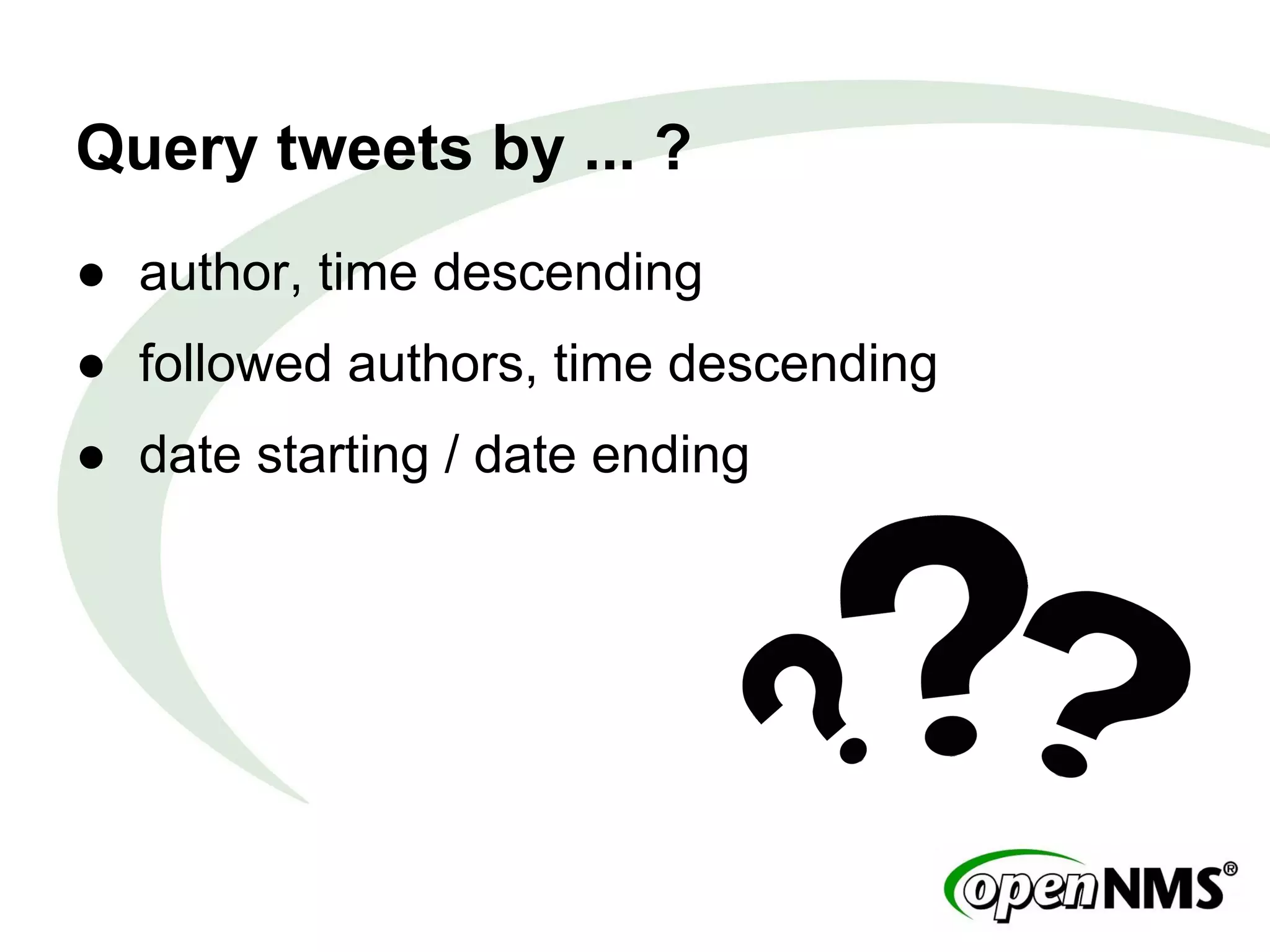 Query tweets by ... ?
● author, time descending
● followed authors, time descending
● date starting / date ending
 