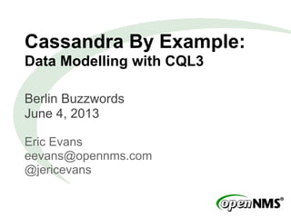 Cassandra By Example:
Data Modelling with CQL3
Berlin Buzzwords
June 4, 2013
Eric Evans
eevans@opennms.com
@jericevans
 