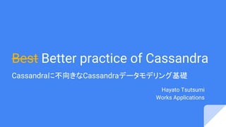Best Better practice of Cassandra
Cassandraに不向きなCassandraデータモデリング基礎
Hayato Tsutsumi
Works Applications
 