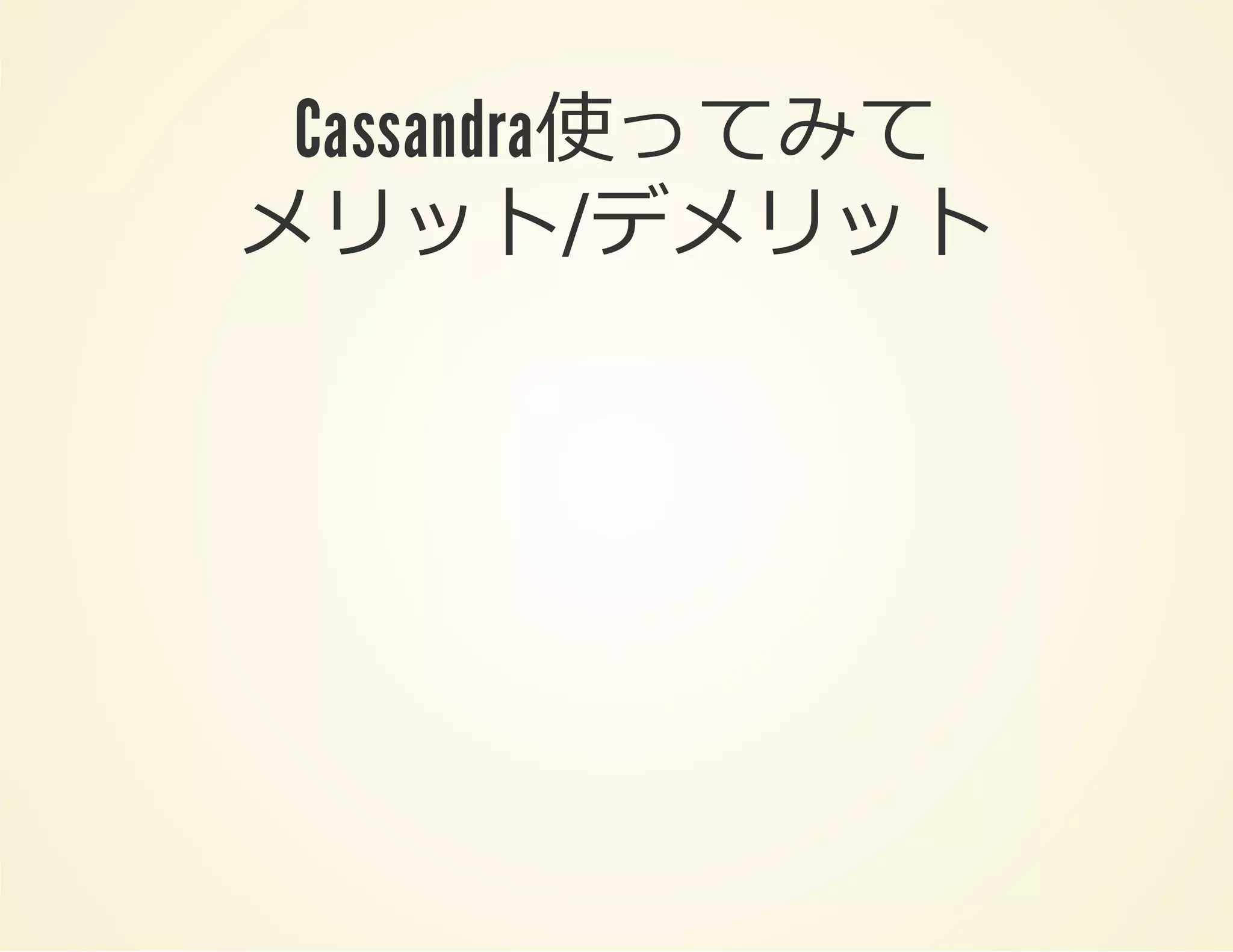 Cassandra使ってみて
メリット/デメリット

 