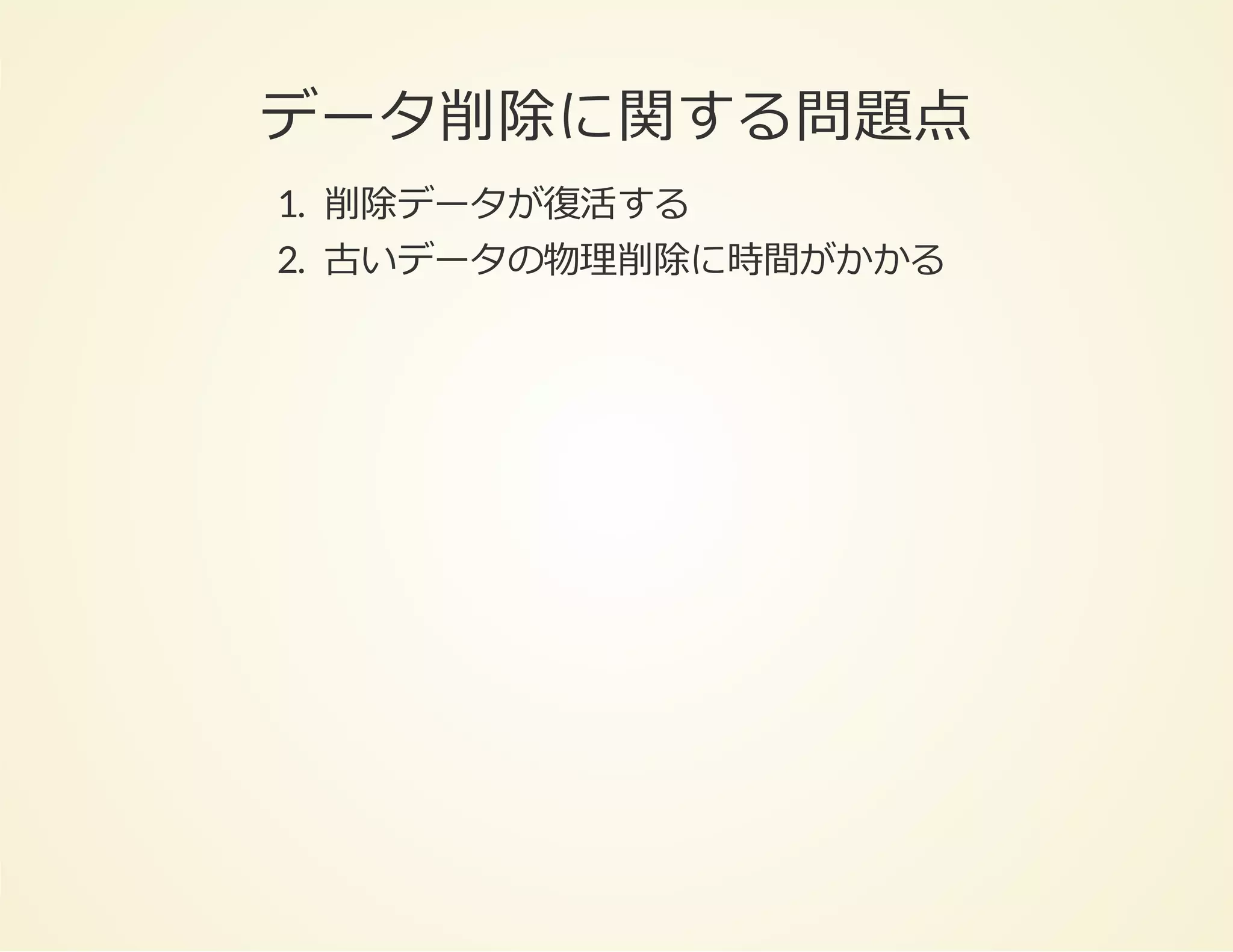 データ削除に関する問題点
1. 削除データが復活する
2. 古いデータの物理削除に時間がかかる

 