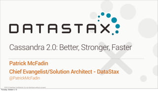 ©2013 DataStax Conﬁdential. Do not distribute without consent.
@PatrickMcFadin
Patrick McFadin
Chief Evangelist/Solution Architect - DataStax
Cassandra 2.0: Better, Stronger, Faster
Thursday, October 3, 13
 