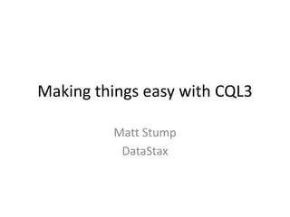Making things easy with CQL3
Matt Stump
DataStax
 
