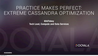 PRACTICE MAKES PERFECT:
EXTREME CASSANDRA OPTIMIZATION
@AlTobey
Tech Lead, Compute and Data Services
#CASSANDRA
Thursday, August 8, 13
 