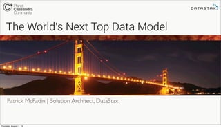 Patrick McFadin | Solution Architect, DataStax
The World's Next Top Data Model
Thursday, August 1, 13
 