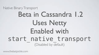 Native BinaryTransport
Beta in Cassandra 1.2
Uses Netty
Enabled with
start_native_transport
(Disabled by default)
www.thelastpickle.com
 