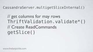 CassandraServer.multigetSliceInternal()
// get columns for may rows
ThriftValidation.validate*()
// Create ReadCommands
getSlice()
www.thelastpickle.com
 