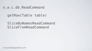 o.a.c.db.ReadCommand
getRow(Table table)
SliceByNamesReadCommand
SliceFromReadCommand
www.thelastpickle.com
 
