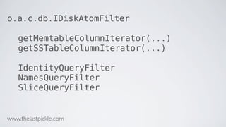 o.a.c.db.IDiskAtomFilter
getMemtableColumnIterator(...)
getSSTableColumnIterator(...)
IdentityQueryFilter
NamesQueryFilter
SliceQueryFilter
www.thelastpickle.com
 