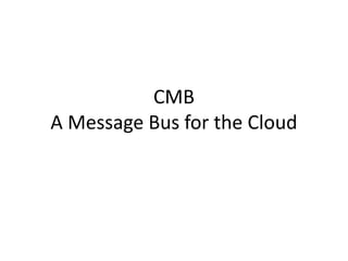 CMB
A Message Bus for the Cloud
 