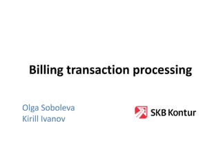 Billing transaction processing
Olga Soboleva
Kirill Ivanov

 