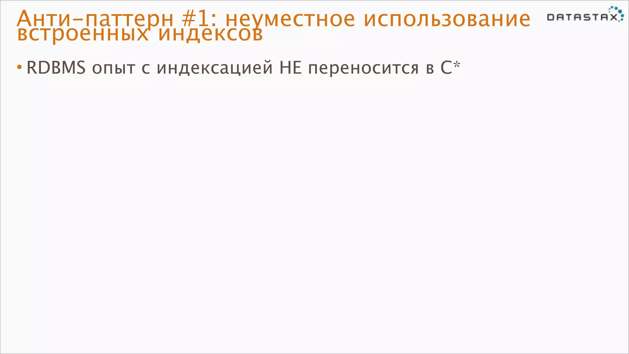 Анти-паттерн #1: неуместное использование
встроенных индексов
• RDBMS опыт с индексацией НЕ переносится в C*

 