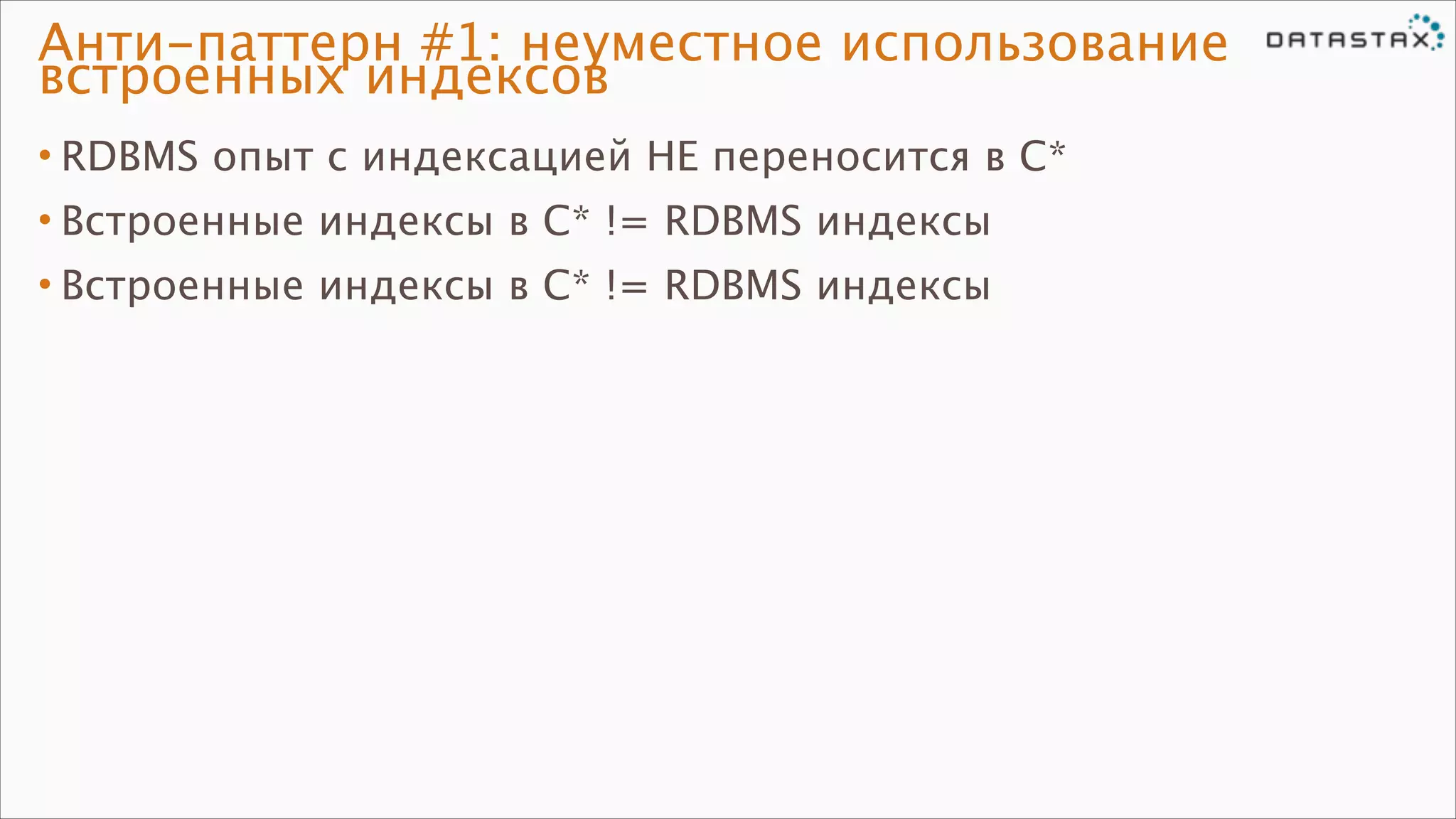Анти-паттерн #1: неуместное использование
встроенных индексов
• RDBMS опыт с индексацией НЕ переносится в C*
• Встроенные индексы в C* != RDBMS индексы
• Встроенные индексы в C* != RDBMS индексы

 