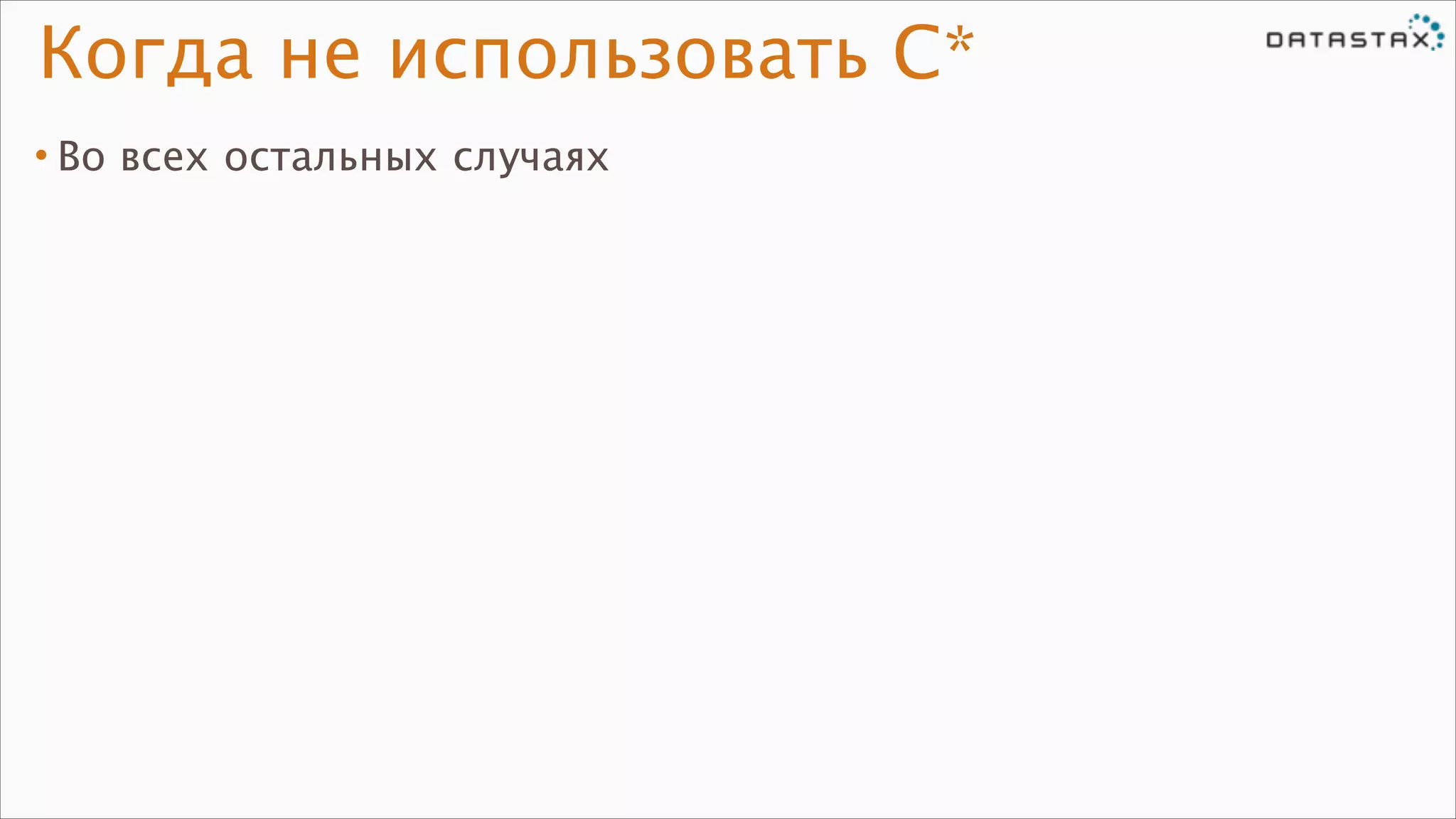Когда не использовать C*
• Во всех остальных случаях

 