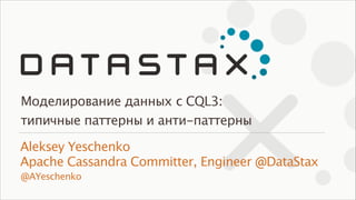 Моделирование данных с CQL3:
типичные паттерны и анти-паттерны
Aleksey Yeschenko 
Apache Cassandra Committer, Engineer @DataStax
@AYeschenko

 