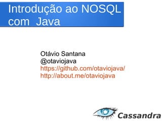 Introdução ao NOSQL
com Java
Otávio Santana
@otaviojava
https://github.com/otaviojava/
http://about.me/otaviojava
 