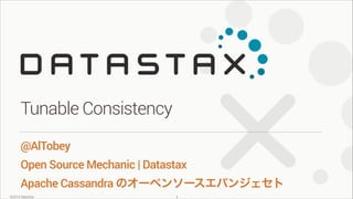Tunable Consistency
@AlTobey
Open Source Mechanic | Datastax
Apache Cassandra のオーペンソースエバンジェセト
©2014 DataStax

!1

 