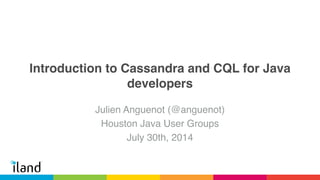 Introduction to Cassandra and CQL for Java
developers
Julien Anguenot (@anguenot)!
Houston Java User Group!
July 30th, 2014
 