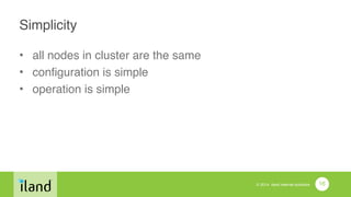 © 2014 iland internet solutions
Simplicity
• all nodes in cluster are the same!
• configuration is simple!
• operation is simple
16
 