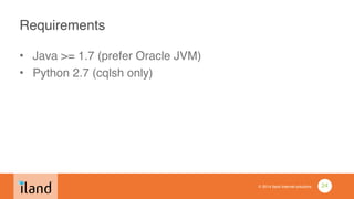 © 2014 iland internet solutions
Requirements
• Java >= 1.7 (prefer Oracle JVM)!
• Python 2.7 (cqlsh only)
24
 
