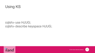 © 2014 iland internet solutions
Using KS
cqlsh> use HJUG; 
cqlsh> describe keyspace HJUG;
42
 