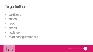 © 2014 iland internet solutions
To go further
• partitioner!
• snitch!
• rack!
• seeds!
• nodetool!
• read configuration file
43
 