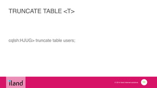 © 2014 iland internet solutions
TRUNCATE TABLE <T>
cqlsh:HJUG> truncate table users;
56
 