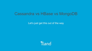 Cassandra vs HBase vs MongoDB
Let’s just get this out of the way
 