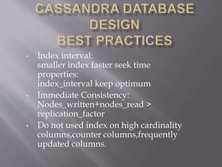 • Index interval:
smaller index faster seek time
properties:
index_interval keep optimum
• Immediate Consistency:
Nodes_written+nodes_read >
replication_factor
• Do not used index on high cardinality
columns,counter columns,frequently
updated columns.