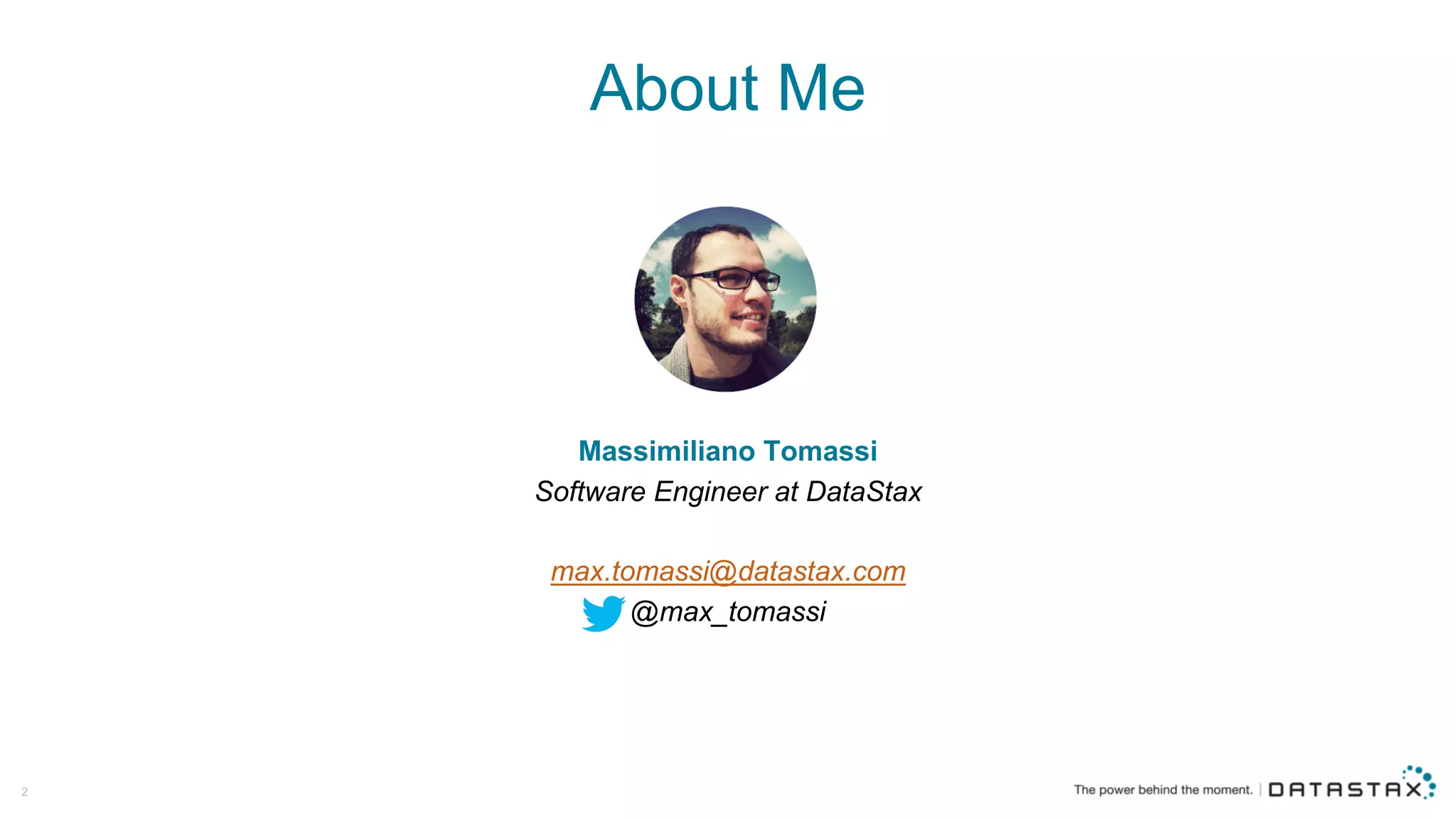 About  Me
Massimiliano  Tomassi
Software  Engineer  at  DataStax
max.tomassi@datastax.com
@max_tomassi
2
 