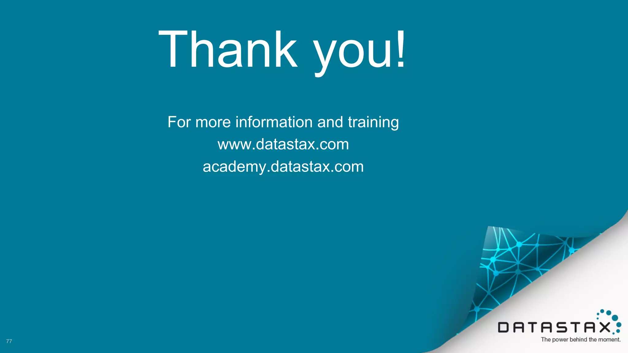 Thank  you!
For  more  information  and  training
www.datastax.com
academy.datastax.com
77
 