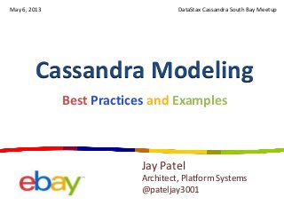 Cassandra Modeling
DataStax Cassandra South Bay Meetup
Jay Patel
Architect, Platform Systems
@pateljay3001
Best Practices and Examples
May 6, 2013
 